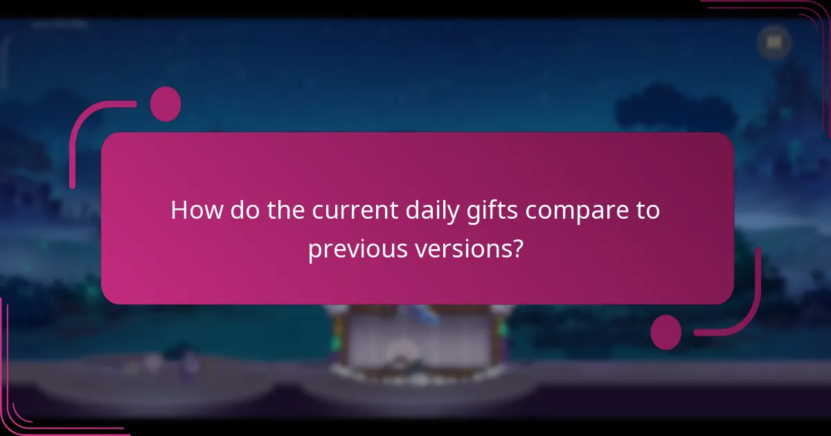 How do the current daily gifts compare to previous versions?