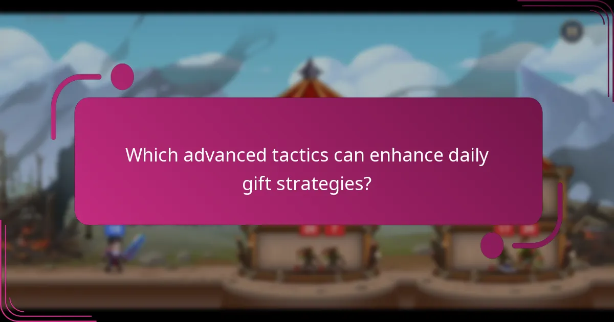 Which advanced tactics can enhance daily gift strategies?
